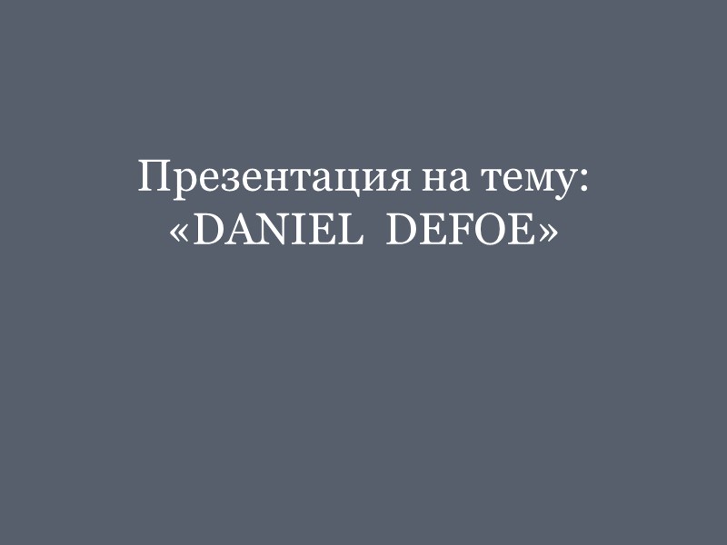 Презентация на тему: «DANIEL  DEFOE»